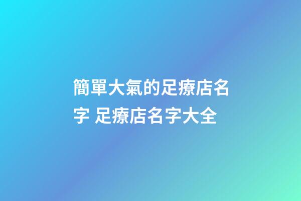 簡單大氣的足療店名字 足療店名字大全-第1張-店鋪起名-玄機派